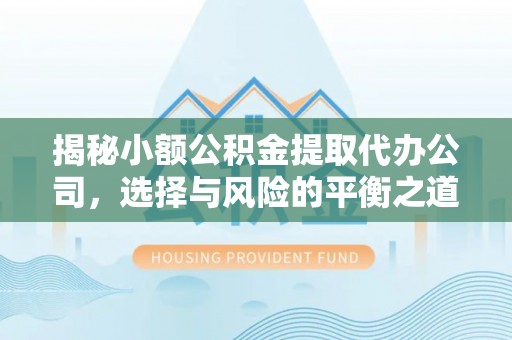 石柱揭秘小额公积金提取代办公司，选择与风险的平衡之道
