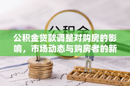 石柱公积金贷款调整对购房的影响，市场动态与购房者的新选择