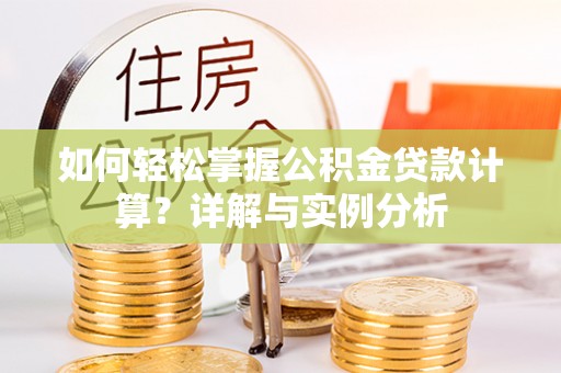 石柱如何轻松掌握公积金贷款计算？详解与实例分析