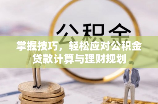 石柱掌握技巧，轻松应对公积金贷款计算与理财规划