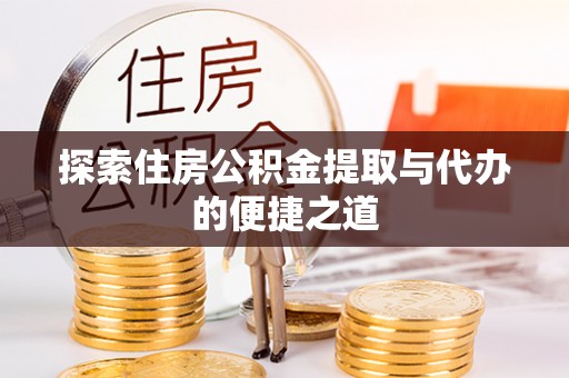 石柱探索住房公积金提取与代办的便捷之道