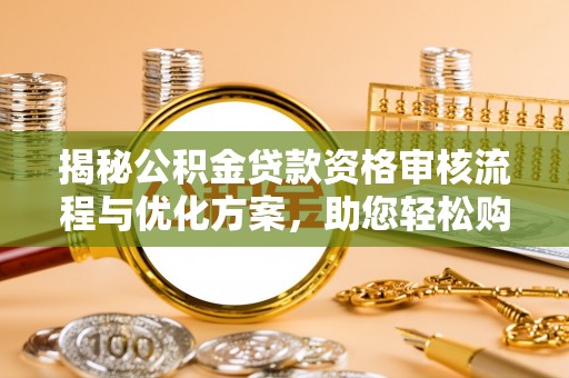 石柱揭秘公积金贷款资格审核流程与优化方案，助您轻松购房