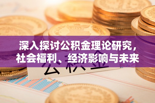 石柱深入探讨公积金理论研究，社会福利、经济影响与未来展望