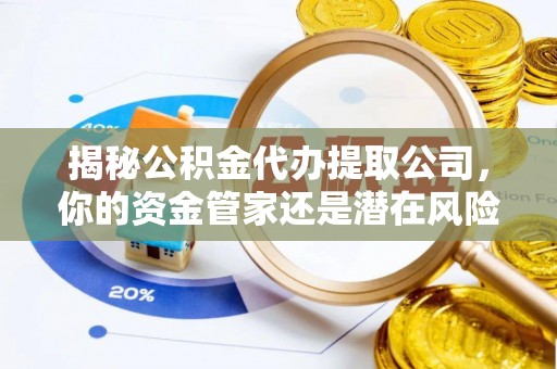 石柱揭秘公积金代办提取公司，你的资金管家还是潜在风险？