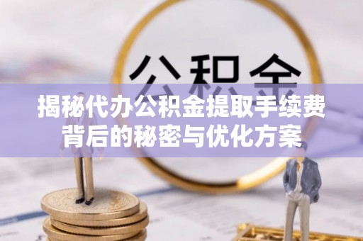 石柱揭秘代办公积金提取手续费背后的秘密与优化方案