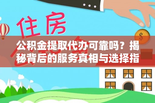 石柱公积金提取代办可靠吗？揭秘背后的服务真相与选择指南