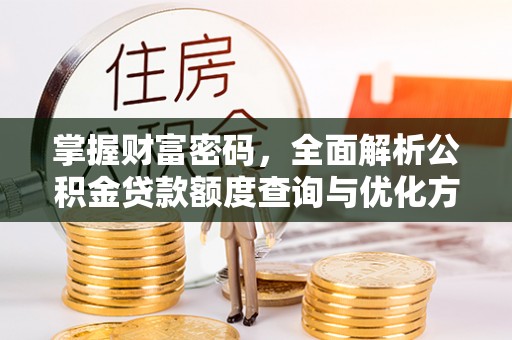 石柱掌握财富密码，全面解析公积金贷款额度查询与优化方案