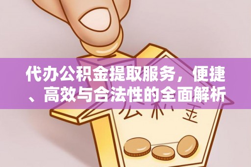 石柱代办公积金提取服务，便捷、高效与合法性的全面解析