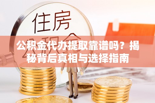 石柱公积金代办提取靠谱吗？揭秘背后真相与选择指南