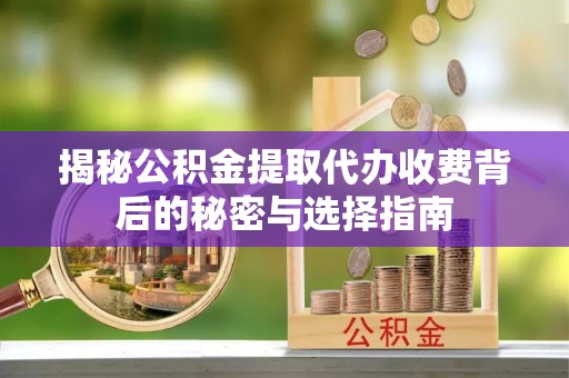 石柱揭秘公积金提取代办收费背后的秘密与选择指南