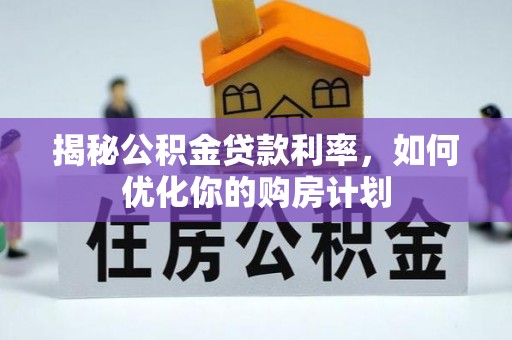 石柱揭秘公积金贷款利率，如何优化你的购房计划