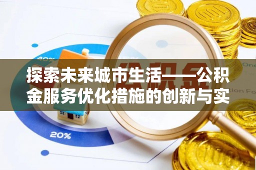 石柱探索未来城市生活——公积金服务优化措施的创新与实践