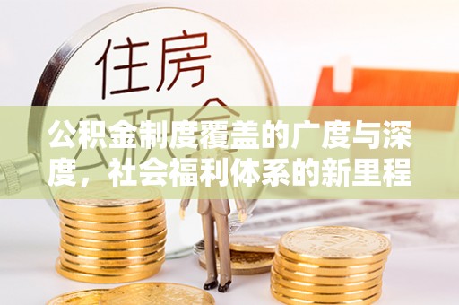 石柱公积金制度覆盖的广度与深度，社会福利体系的新里程碑
