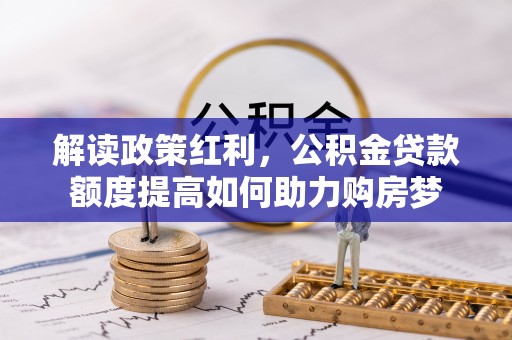 石柱解读政策红利，公积金贷款额度提高如何助力购房梦