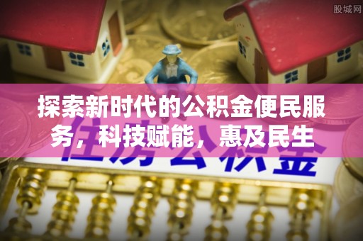 石柱探索新时代的公积金便民服务，科技赋能，惠及民生