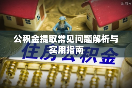 石柱公积金提取常见问题解析与实用指南