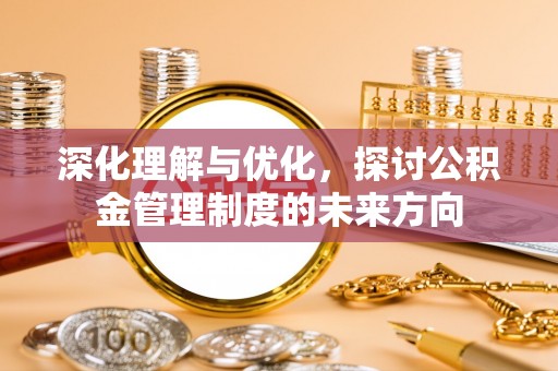 石柱深化理解与优化，探讨公积金管理制度的未来方向