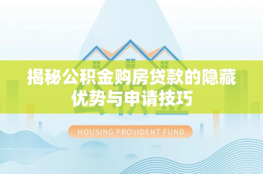 石柱揭秘公积金购房贷款的隐藏优势与申请技巧