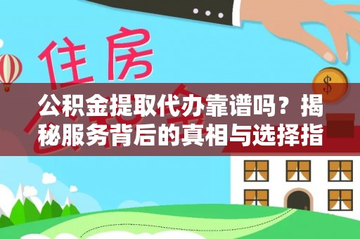 石柱公积金提取代办靠谱吗？揭秘服务背后的真相与选择指南