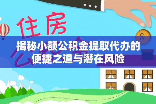 石柱揭秘小额公积金提取代办的便捷之道与潜在风险