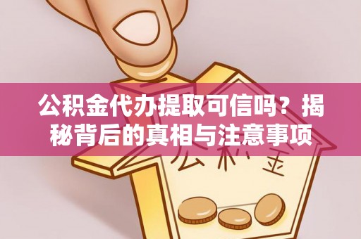 石柱公积金代办提取可信吗？揭秘背后的真相与注意事项