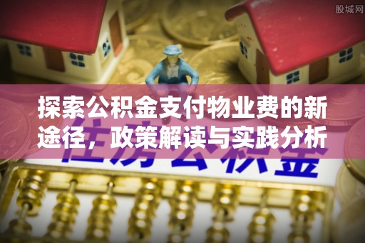 石柱探索公积金支付物业费的新途径，政策解读与实践分析