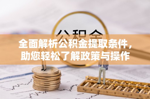 石柱全面解析公积金提取条件，助您轻松了解政策与操作