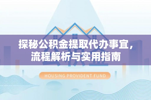 石柱探秘公积金提取代办事宜，流程解析与实用指南