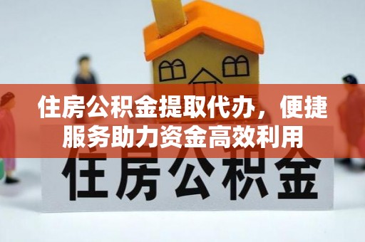 石柱住房公积金提取代办，便捷服务助力资金高效利用