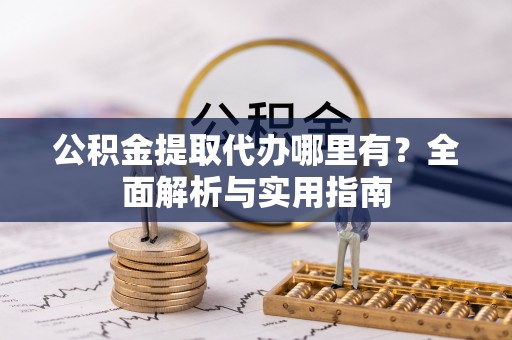 石柱公积金提取代办哪里有？全面解析与实用指南