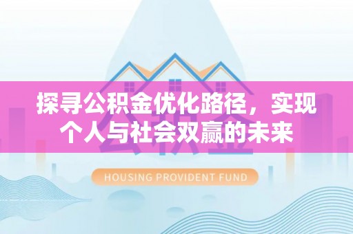 石柱探寻公积金优化路径，实现个人与社会双赢的未来