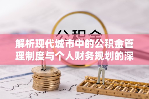 石柱解析现代城市中的公积金管理制度与个人财务规划的深度关联