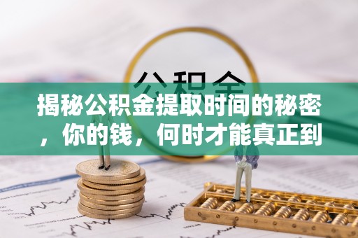 石柱揭秘公积金提取时间的秘密，你的钱，何时才能真正到手？