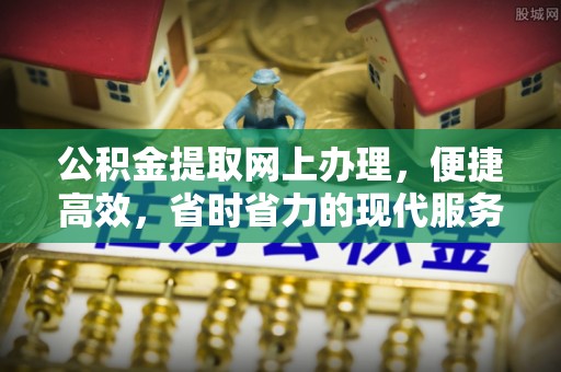 石柱公积金提取网上办理，便捷高效，省时省力的现代服务