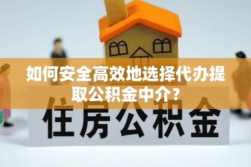 石柱如何安全高效地选择代办提取公积金中介？