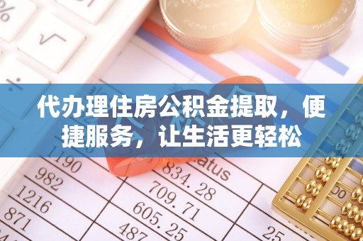 石柱代办理住房公积金提取，便捷服务，让生活更轻松