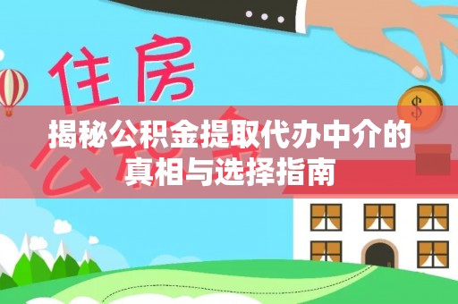 石柱揭秘公积金提取代办中介的真相与选择指南