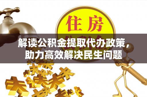 石柱解读公积金提取代办政策，助力高效解决民生问题