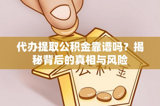 石柱代办提取公积金靠谱吗？揭秘背后的真相与风险