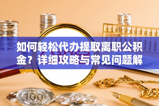 石柱如何轻松代办提取离职公积金？详细攻略与常见问题解析