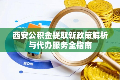 石柱西安公积金提取新政策解析与代办服务全指南
