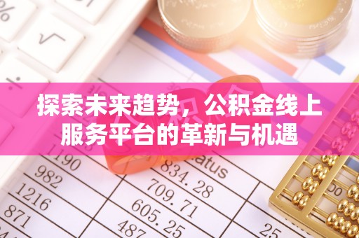 石柱探索未来趋势，公积金线上服务平台的革新与机遇