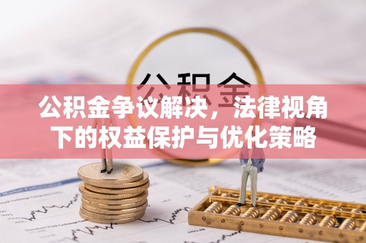 石柱公积金争议解决，法律视角下的权益保护与优化策略