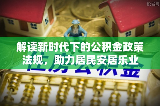 石柱解读新时代下的公积金政策法规，助力居民安居乐业