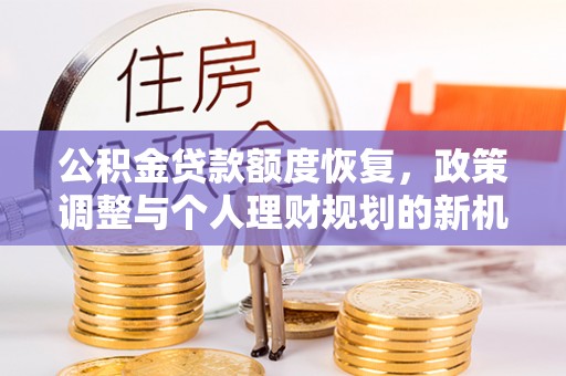 石柱公积金贷款额度恢复，政策调整与个人理财规划的新机遇