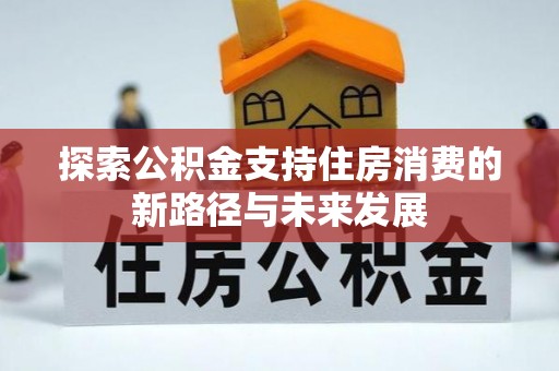 石柱探索公积金支持住房消费的新路径与未来发展