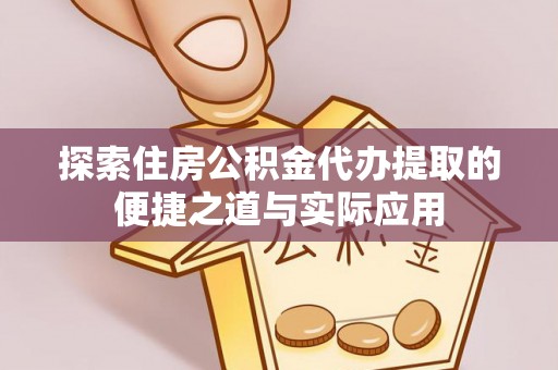 石柱探索住房公积金代办提取的便捷之道与实际应用