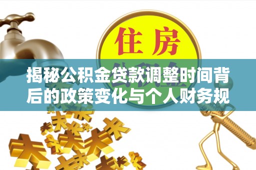 石柱揭秘公积金贷款调整时间背后的政策变化与个人财务规划
