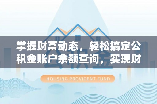 石柱掌握财富动态，轻松搞定公积金账户余额查询，实现财务自由第一步