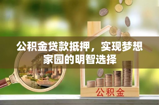 石柱公积金贷款抵押，实现梦想家园的明智选择